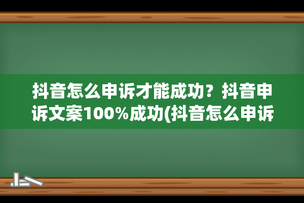 抖音怎么申诉才能成功？抖音申诉文案100%成功(抖音怎么申诉才能成功话术)