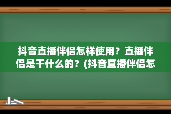 抖音直播伴侣怎样使用？直播伴侣是干什么的？(抖音直播伴侣怎么在直播间添加文字)