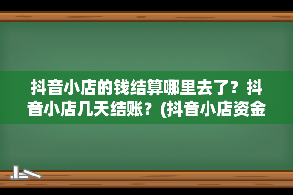 抖音小店的钱结算哪里去了？抖音小店几天结账？(抖音小店资金结算)