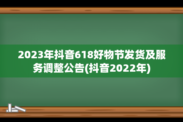 2023年抖音618好物节发货及服务调整公告(抖音2022年)