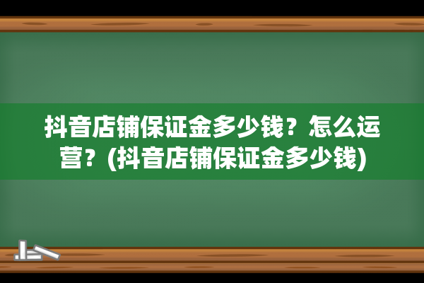 抖音店铺保证金多少钱？怎么运营？(抖音店铺保证金多少钱)