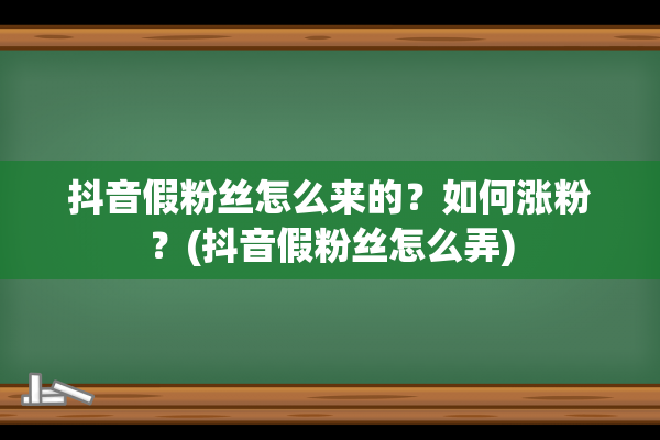 抖音假粉丝怎么来的？如何涨粉？(抖音假粉丝怎么弄)