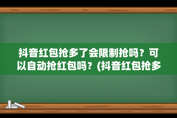 抖音红包抢多了会限制抢吗？可以自动抢红包吗？(抖音红包抢多了是不是就抢不到了)