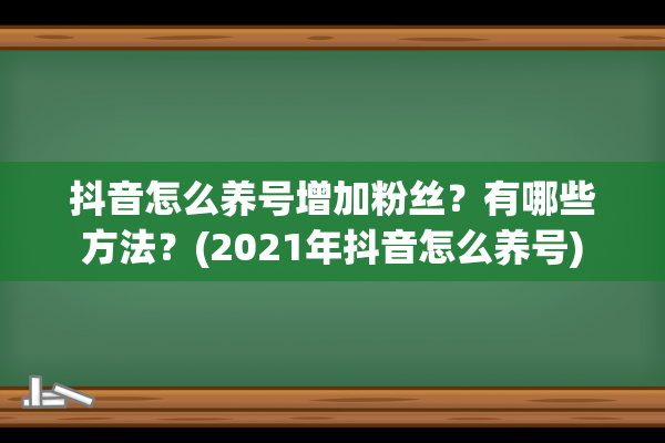 抖音怎么养号增加粉丝？有哪些方法？(2021年抖音怎么养号)