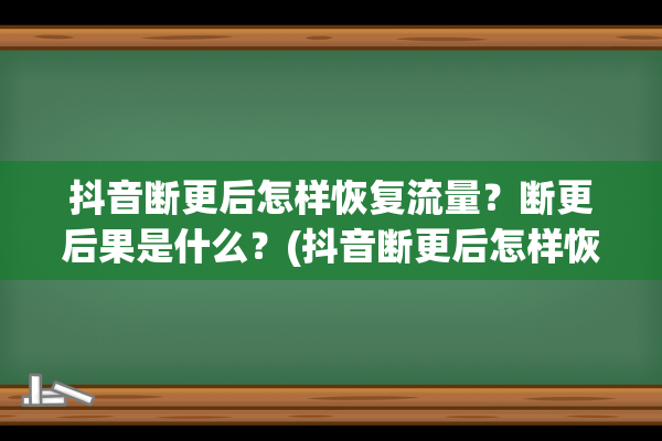 抖音断更后怎样恢复流量？断更后果是什么？(抖音断更后怎样恢复流量数据)