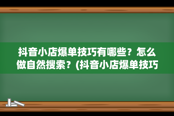 抖音小店爆单技巧有哪些？怎么做自然搜索？(抖音小店爆单技巧是什么)