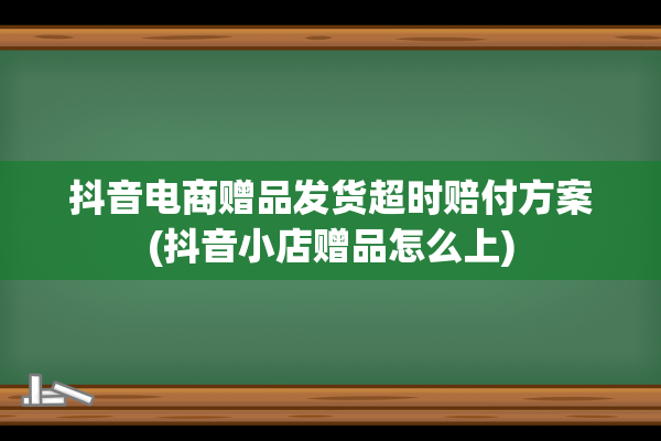 抖音电商赠品发货超时赔付方案(抖音小店赠品怎么上)