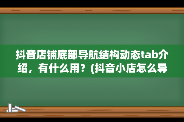 抖音店铺底部导航结构动态tab介绍，有什么用？(抖音小店怎么导出地址)