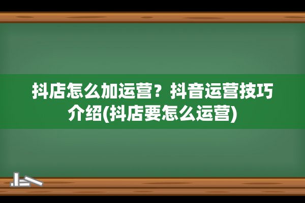 抖店怎么加运营？抖音运营技巧介绍(抖店要怎么运营)