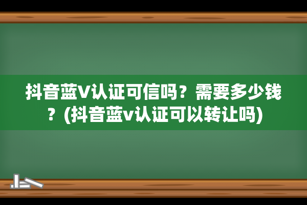 抖音蓝V认证可信吗？需要多少钱？(抖音蓝v认证可以转让吗)