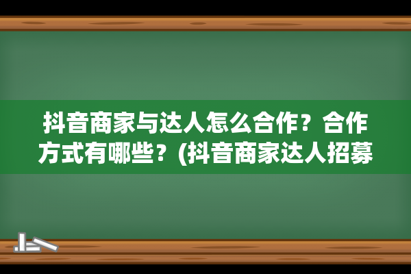 抖音商家与达人怎么合作？合作方式有哪些？(抖音商家达人招募是真的吗)