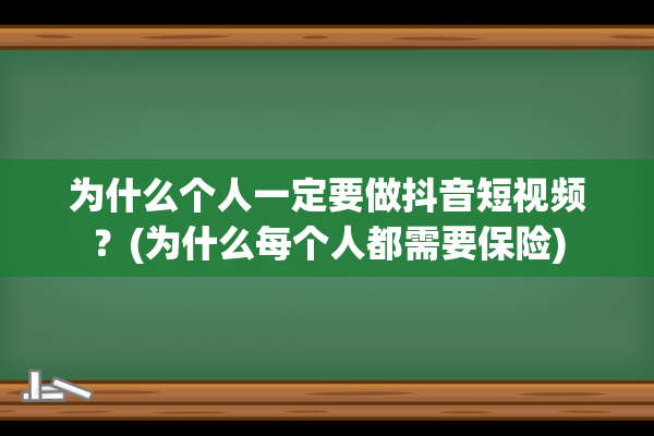 为什么个人一定要做抖音短视频？(为什么每个人都需要保险)