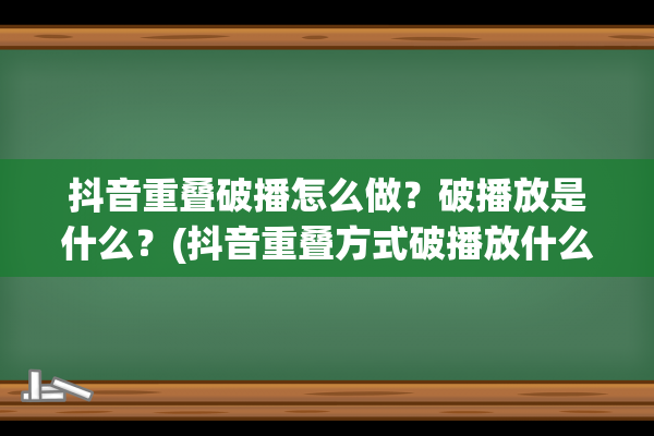 抖音重叠破播怎么做？破播放是什么？(抖音重叠方式破播放什么意思)