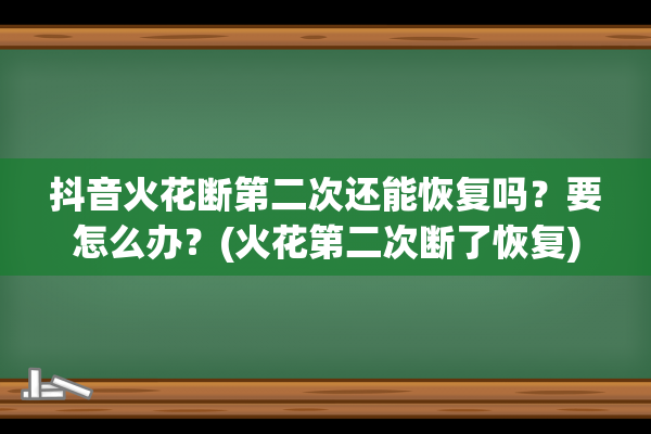 抖音火花断第二次还能恢复吗？要怎么办？(火花第二次断了恢复)