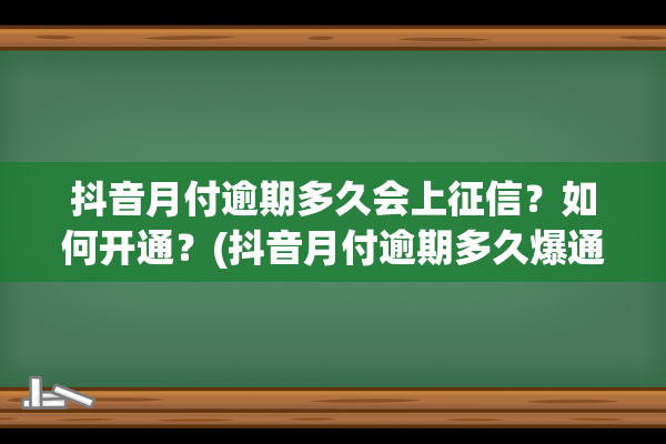 抖音月付逾期多久会上征信？如何开通？(抖音月付逾期多久爆通讯录吗)