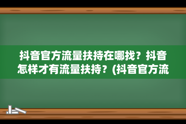 抖音官方流量扶持在哪找？抖音怎样才有流量扶持？(抖音官方流量扶持小助手)