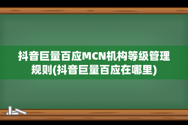 抖音巨量百应MCN机构等级管理规则(抖音巨量百应在哪里)