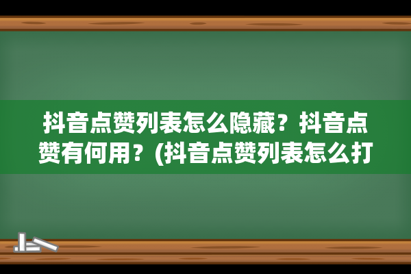 抖音点赞列表怎么隐藏？抖音点赞有何用？(抖音点赞列表怎么打开)