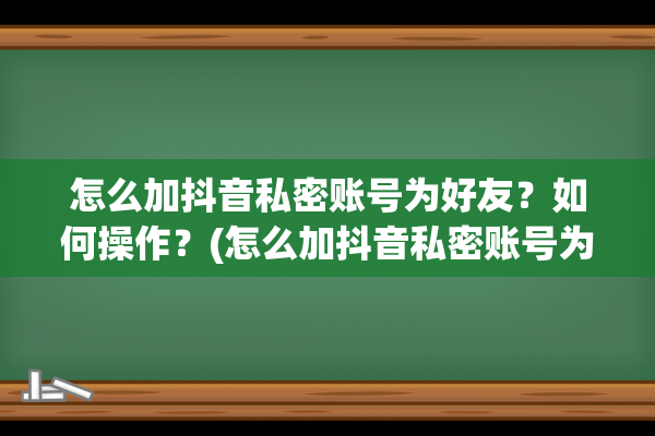 怎么加抖音私密账号为好友？如何操作？(怎么加抖音私密账号为好友)