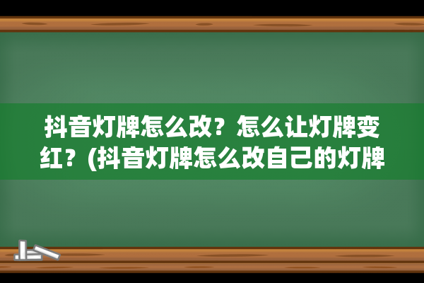 抖音灯牌怎么改？怎么让灯牌变红？(抖音灯牌怎么改自己的灯牌名称)