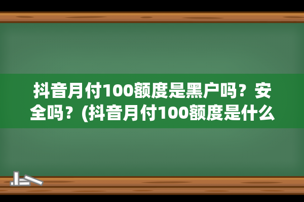 抖音月付100额度是黑户吗？安全吗？(抖音月付100额度是什么意思)