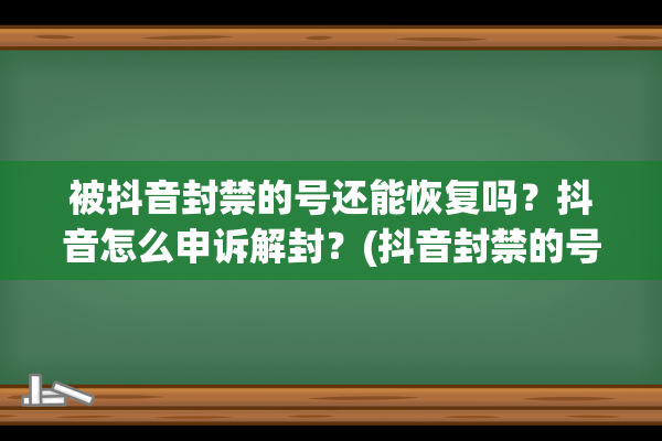 被抖音封禁的号还能恢复吗？抖音怎么申诉解封？(抖音封禁的号可以注销掉吗)