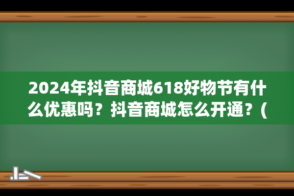 2024年抖音商城618好物节有什么优惠吗？抖音商城怎么开通？(2024年抖音商城活动)