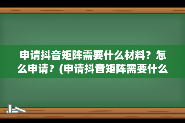 申请抖音矩阵需要什么材料？怎么申请？(申请抖音矩阵需要什么材料)