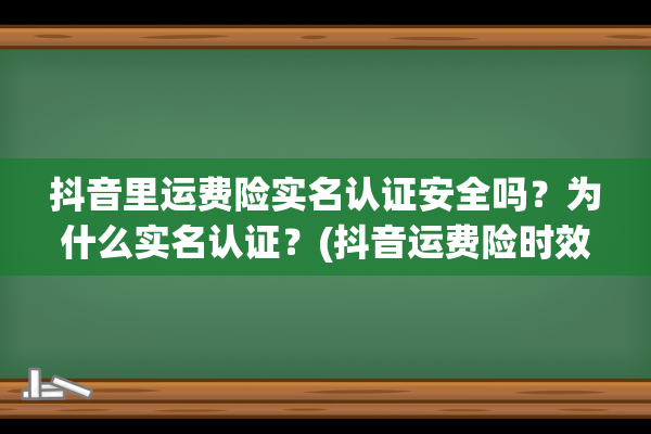 抖音里运费险实名认证安全吗？为什么实名认证？(抖音运费险时效)