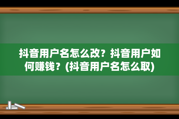 抖音用户名怎么改？抖音用户如何赚钱？(抖音用户名怎么取)