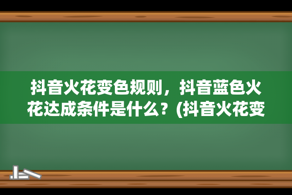 抖音火花变色规则，抖音蓝色火花达成条件是什么？(抖音火花变色规则详解)