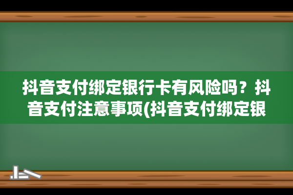 抖音支付绑定银行卡有风险吗？抖音支付注意事项(抖音支付绑定银行卡为什么便宜)