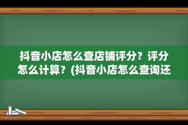 抖音小店怎么查店铺评分？评分怎么计算？(抖音小店怎么查询还有多少钱没到账)