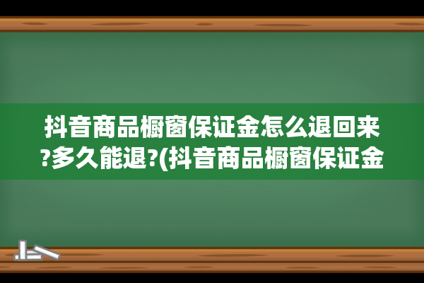 抖音商品橱窗保证金怎么退回来?多久能退?(抖音商品橱窗保证金怎么退)