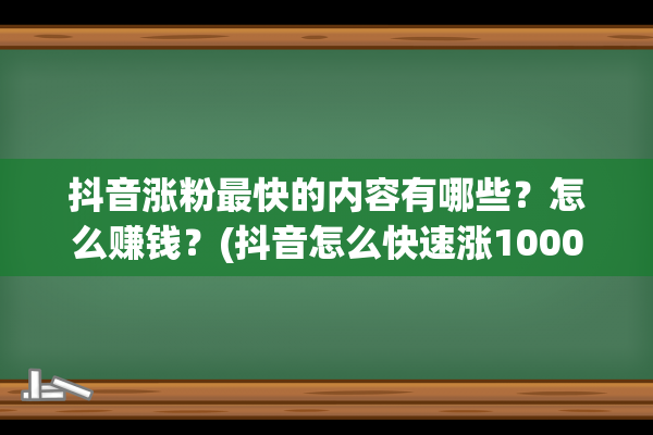 抖音涨粉最快的内容有哪些？怎么赚钱？(抖音怎么快速涨1000)