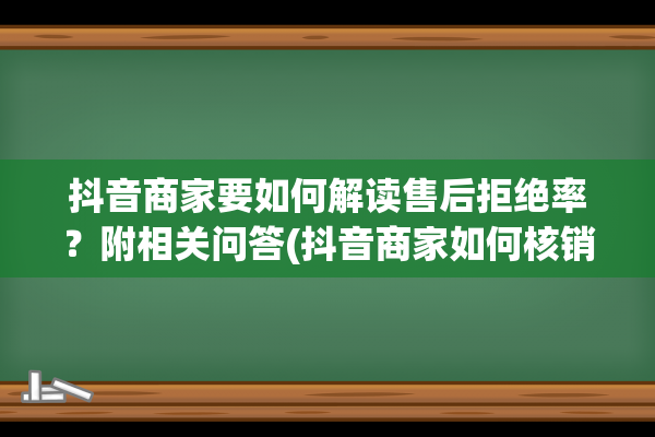 抖音商家要如何解读售后拒绝率？附相关问答(抖音商家如何核销那个二维码)