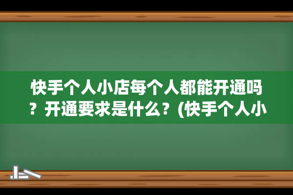 快手个人小店每个人都能开通吗？开通要求是什么？(快手个人小店每月多少钱)