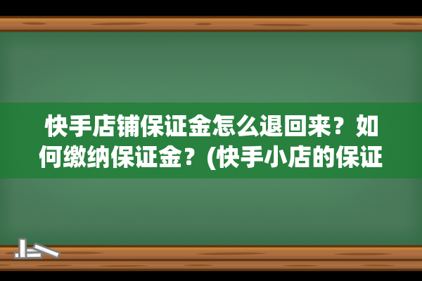 快手店铺保证金怎么退回来？如何缴纳保证金？(快手小店的保证金怎么退)