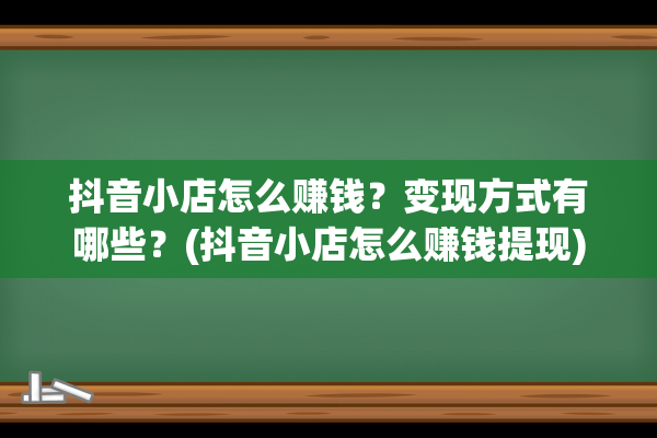 抖音小店怎么赚钱？变现方式有哪些？(抖音小店怎么赚钱提现)