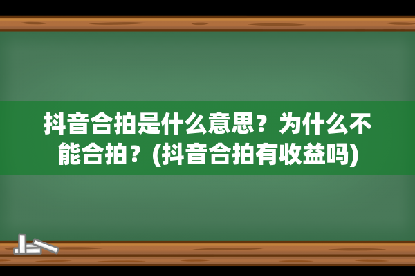 抖音合拍是什么意思？为什么不能合拍？(抖音合拍有收益吗)