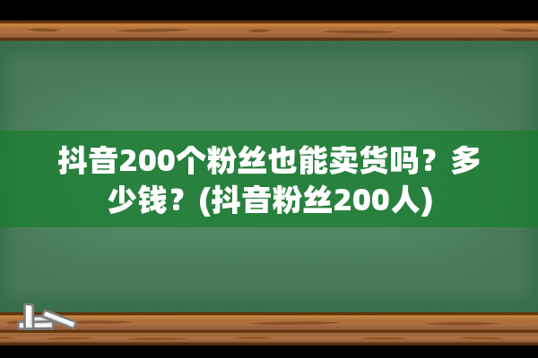 抖音200个粉丝也能卖货吗？多少钱？(抖音粉丝200人)