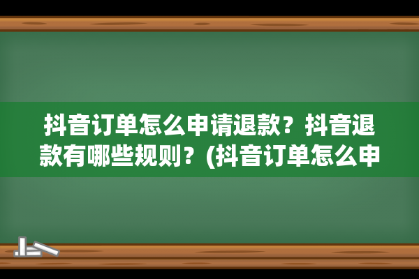 抖音订单怎么申请退款？抖音退款有哪些规则？(抖音订单怎么申请发票流程)