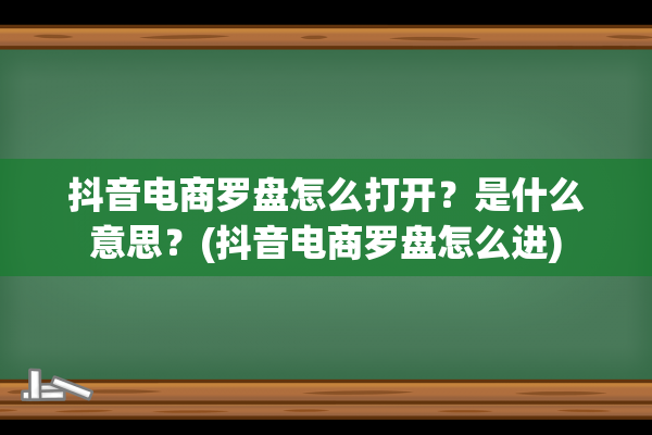 抖音电商罗盘怎么打开？是什么意思？(抖音电商罗盘怎么进)