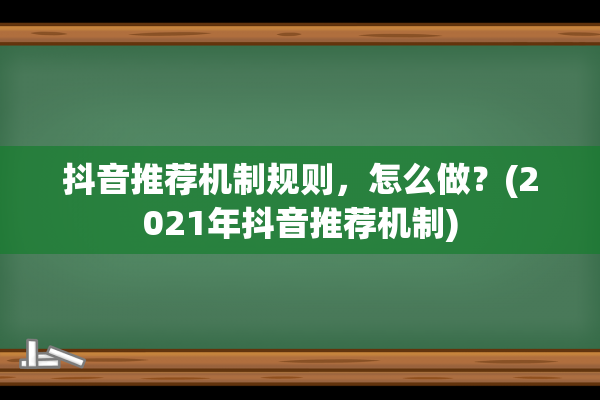 抖音推荐机制规则，怎么做？(2021年抖音推荐机制)