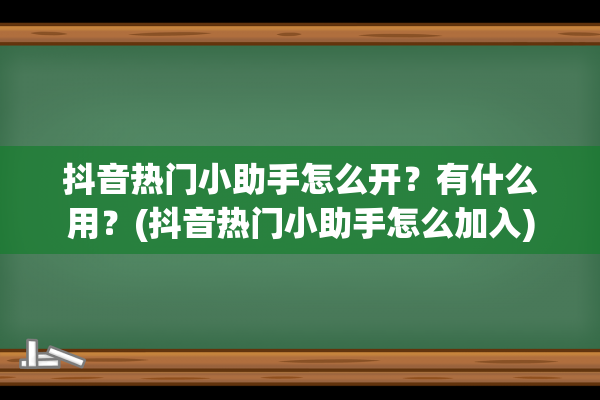 抖音热门小助手怎么开？有什么用？(抖音热门小助手怎么加入)