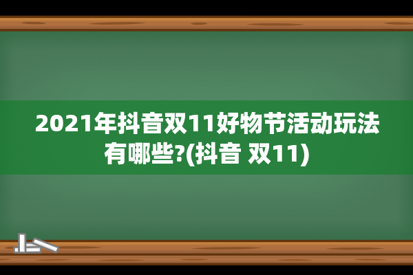 2021年抖音双11好物节活动玩法有哪些?(抖音 双11)