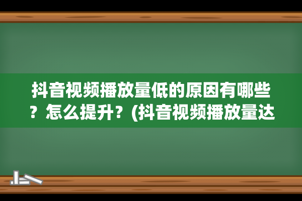 抖音视频播放量低的原因有哪些？怎么提升？(抖音视频播放量达到多少才有收益)