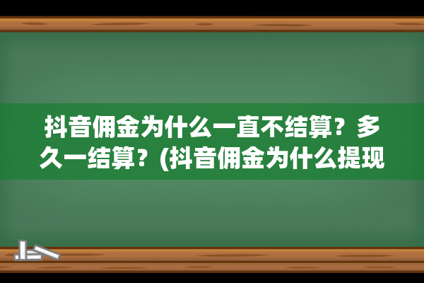 抖音佣金为什么一直不结算？多久一结算？(抖音佣金为什么提现不出来)