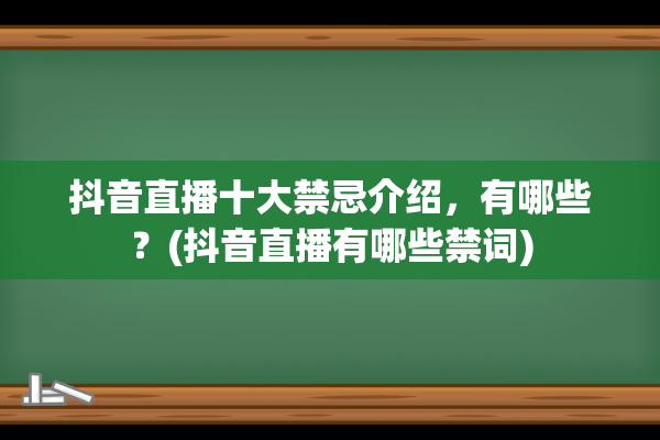 抖音直播十大禁忌介绍，有哪些？(抖音直播有哪些禁词)