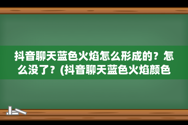 抖音聊天蓝色火焰怎么形成的？怎么没了？(抖音聊天蓝色火焰颜色代表什么)